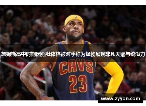 詹姆斯高中时期因强壮体格被对手称为怪物展现非凡天赋与统治力 詹姆斯高中时期因强壮体格被对手称为怪物展现非凡天赋与统治力
