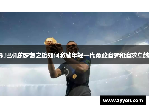 姆巴佩的梦想之旅如何激励年轻一代勇敢追梦和追求卓越 姆巴佩的梦想之旅如何激励年轻一代勇敢追梦和追求卓越