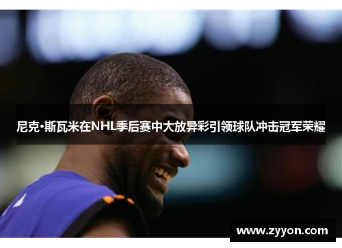 尼克·斯瓦米在NHL季后赛中大放异彩引领球队冲击冠军荣耀