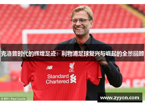 克洛普时代的辉煌足迹：利物浦足球复兴与崛起的全景回顾