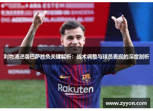 利物浦逆袭巴萨胜负关键解析:战术调整与球员表现的深度剖析 利物浦逆袭巴萨胜负关键解析:战术调整与球员表现的深度剖析