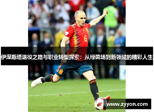 伊涅斯塔退役之路与职业转型探索:从绿茵场到新领域的精彩人生 伊涅斯塔退役之路与职业转型探索:从绿茵场到新领域的精彩人生