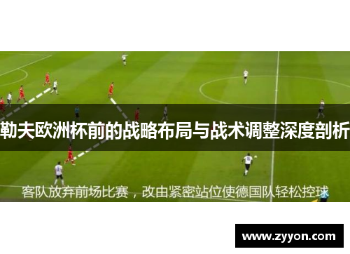 勒夫欧洲杯前的战略布局与战术调整深度剖析 勒夫欧洲杯前的战略布局与战术调整深度剖析