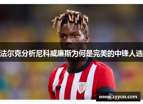 法尔克分析尼科威廉斯为何是完美的中锋人选 法尔克分析尼科威廉斯为何是完美的中锋人选