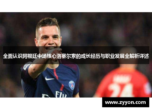 全面认识阿根廷中场核心洛塞尔索的成长经历与职业发展全解析详述