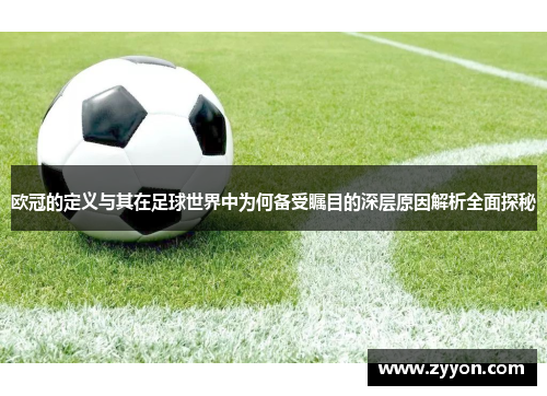 欧冠的定义与其在足球世界中为何备受瞩目的深层原因解析全面探秘 欧冠的定义与其在足球世界中为何备受瞩目的深层原因解析全面探秘