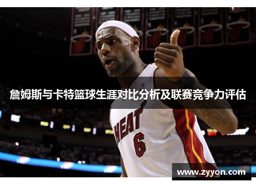詹姆斯与卡特篮球生涯对比分析及联赛竞争力评估 詹姆斯与卡特篮球生涯对比分析及联赛竞争力评估