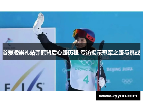 谷爱凌崇礼站夺冠背后心路历程 专访揭示冠军之路与挑战 谷爱凌崇礼站夺冠背后心路历程 专访揭示冠军之路与挑战