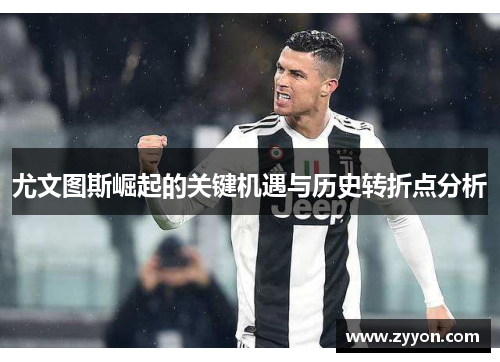 尤文图斯崛起的关键机遇与历史转折点分析